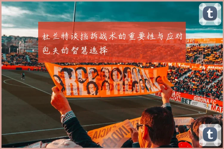 杜兰特谈挡拆战术的重要性与应对包夹的智慧选择