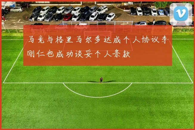 马竞与格里马尔多达成个人协议李刚仁也成功谈妥个人条款