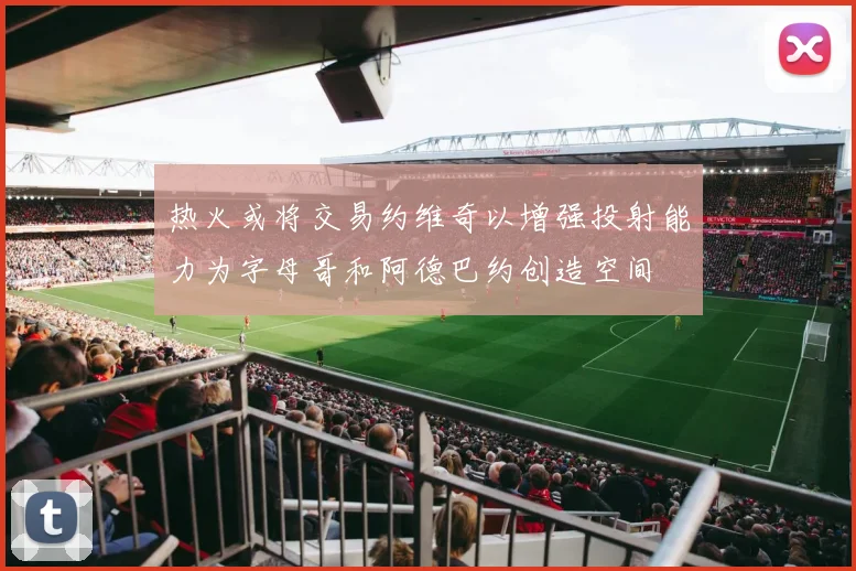 热火或将交易约维奇以增强投射能力为字母哥和阿德巴约创造空间