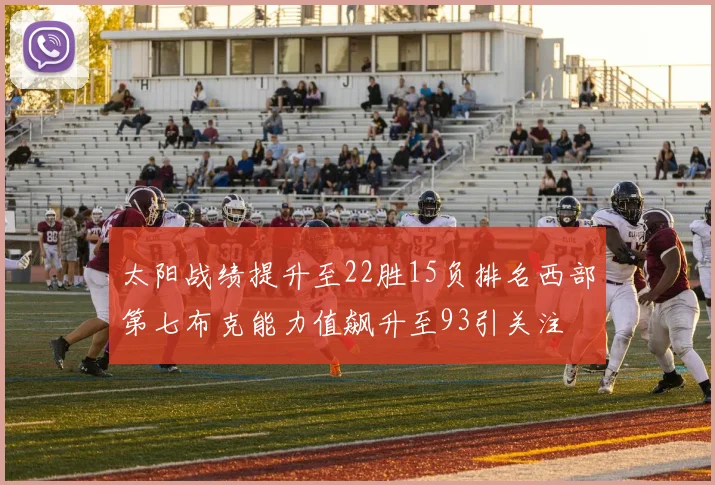 太阳战绩提升至22胜15负排名西部第七布克能力值飙升至93引关注