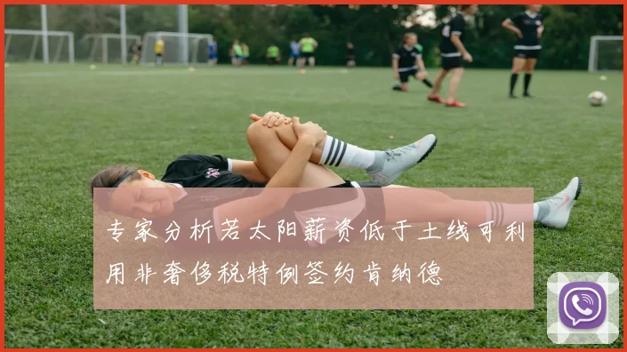 专家分析若太阳薪资低于土线可利用非奢侈税特例签约肯纳德