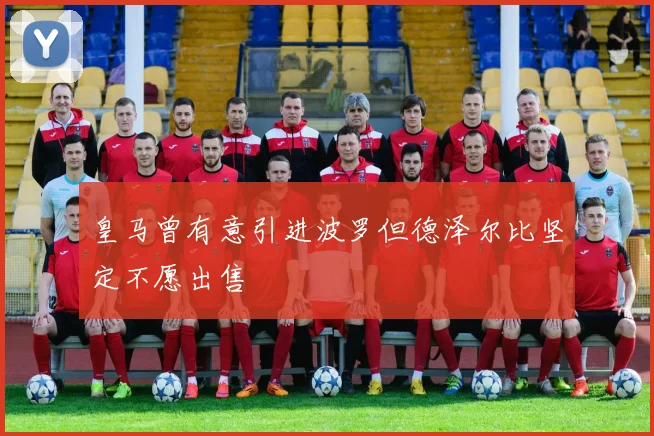 皇马曾有意引进波罗但德泽尔比坚定不愿出售