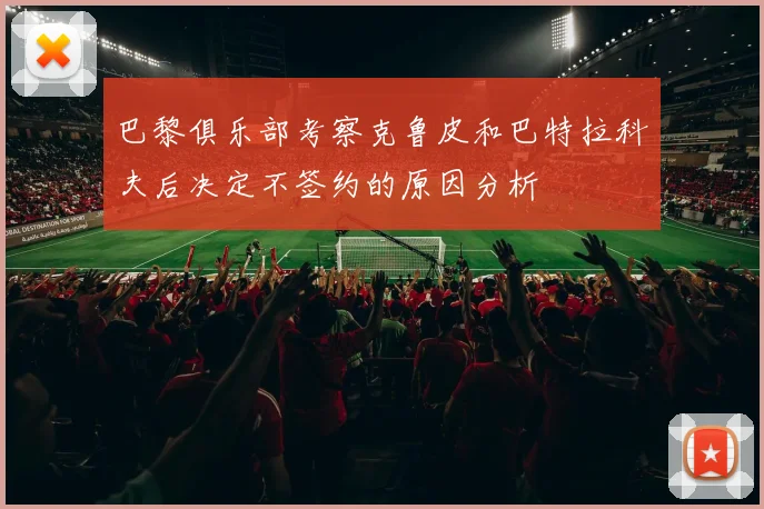 巴黎俱乐部考察克鲁皮和巴特拉科夫后决定不签约的原因分析