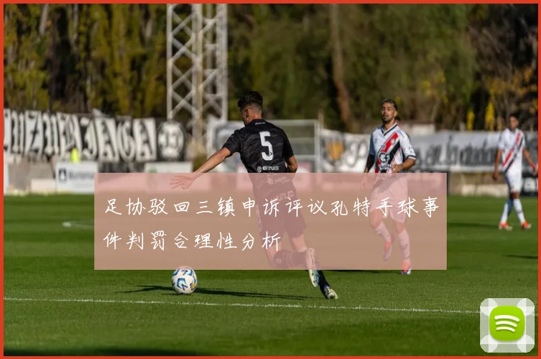 足协驳回三镇申诉评议孔特手球事件判罚合理性分析