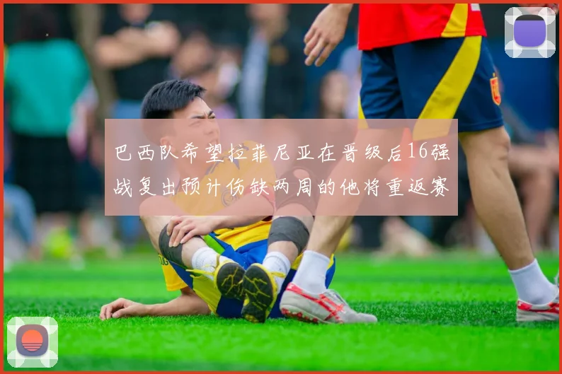 巴西队希望拉菲尼亚在晋级后16强战复出预计伤缺两周的他将重返赛场