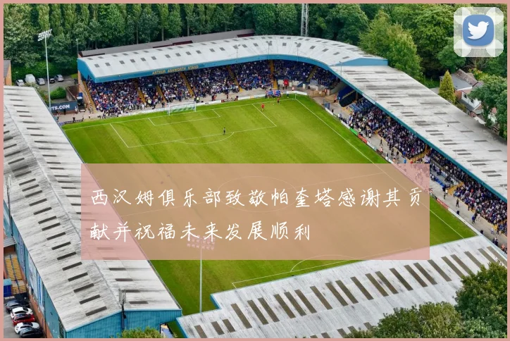 西汉姆俱乐部致敬帕奎塔感谢其贡献并祝福未来发展顺利