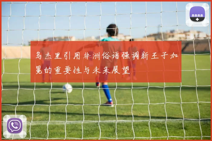 乌杰里引用非洲俗语强调新王子加冕的重要性与未来展望